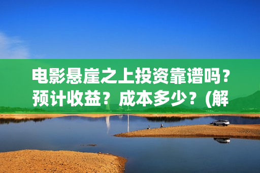 电影悬崖之上投资靠谱吗？预计收益？成本多少？(解读电影悬崖之上)