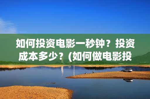 如何投资电影一秒钟？投资成本多少？(如何做电影投资)