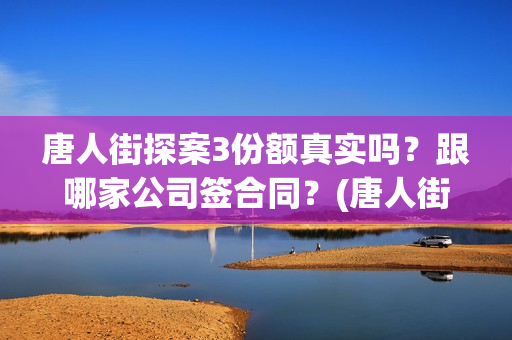 唐人街探案3份额真实吗？跟哪家公司签合同？(唐人街探案3串演)