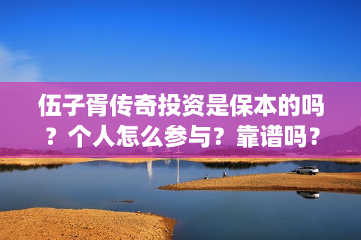 伍子胥传奇投资是保本的吗？个人怎么参与？靠谱吗？(伍子胥传奇为何停拍)