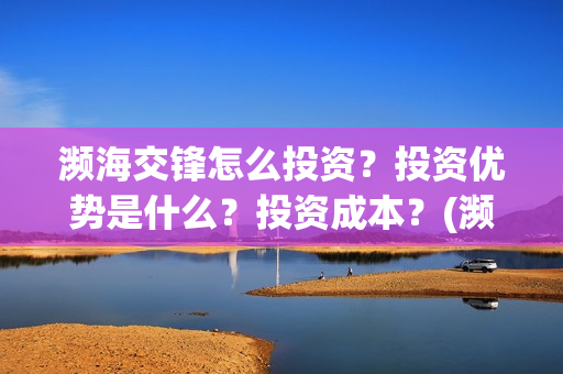 濒海交锋怎么投资？投资优势是什么？投资成本？(濒海交锋百度百科)