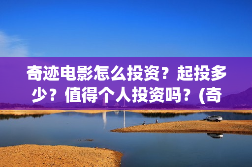 奇迹电影怎么投资？起投多少？值得个人投资吗？(奇迹电影预告)
