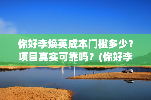 你好李焕英成本门槛多少？项目真实可靠吗？(你好李焕英 盈利)
