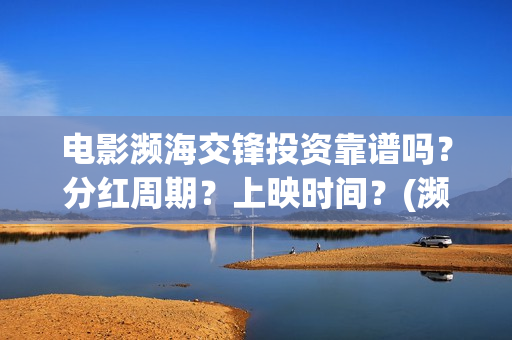 电影濒海交锋投资靠谱吗？分红周期？上映时间？(濒海交锋电影视频)