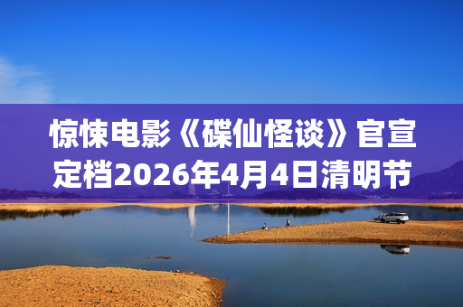 惊悚电影《碟仙怪谈》官宣定档2026年4月4日清明节(惊悚电影《碟仙玩偶》发布终极预告1)