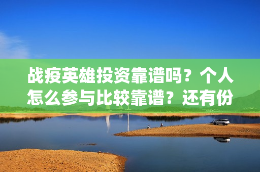 战疫英雄投资靠谱吗？个人怎么参与比较靠谱？还有份额吗？(战疫英雄出品方是哪几家)