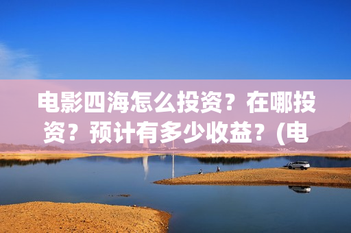 电影四海怎么投资？在哪投资？预计有多少收益？(电影四海怎么投资)