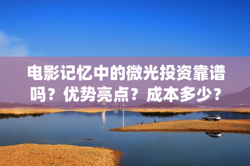 电影记忆中的微光投资靠谱吗？优势亮点？成本多少？(《记忆中的你》)