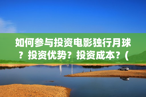 如何参与投资电影独行月球？投资优势？投资成本？(如何争取投资)