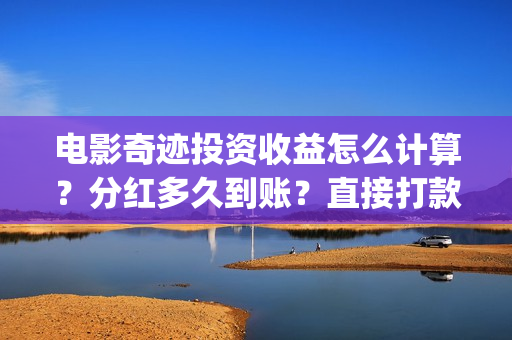 电影奇迹投资收益怎么计算？分红多久到账？直接打款账户吗？(奇迹电影拍摄时间)