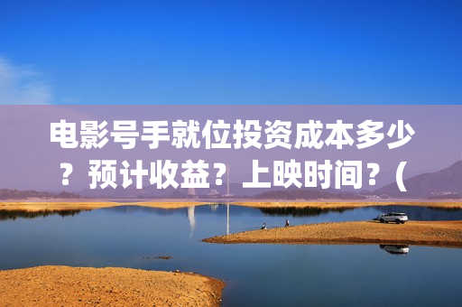 电影号手就位投资成本多少？预计收益？上映时间？(号手就位票房)