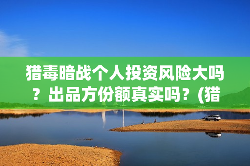 猎毒暗战个人投资风险大吗？出品方份额真实吗？(猎毒暗战多久上映)