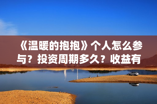 《温暖的抱抱》个人怎么参与？投资周期多久？收益有保障吗？(温暖的抱抱电影免费观看)