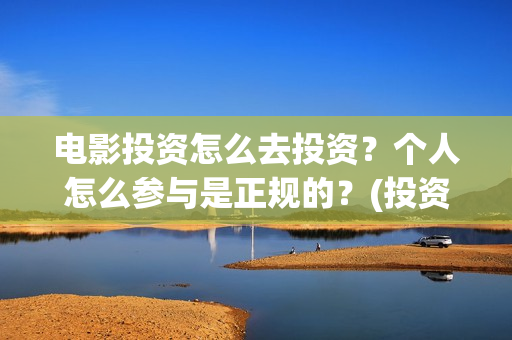 电影投资怎么去投资？个人怎么参与是正规的？(投资电影怎么盈利)