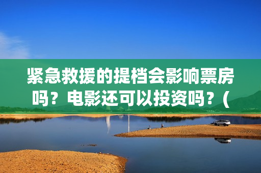 紧急救援的提档会影响票房吗？电影还可以投资吗？(紧急救援原定什么时候撤档)