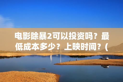 电影除暴2可以投资吗？最低成本多少？上映时间？(除暴2时长)