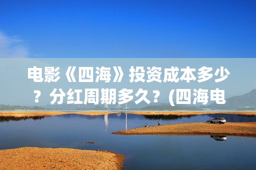 电影《四海》投资成本多少？分红周期多久？(四海电影海报)