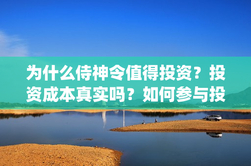 为什么侍神令值得投资？投资成本真实吗？如何参与投资？(为什么侍神令值钱)
