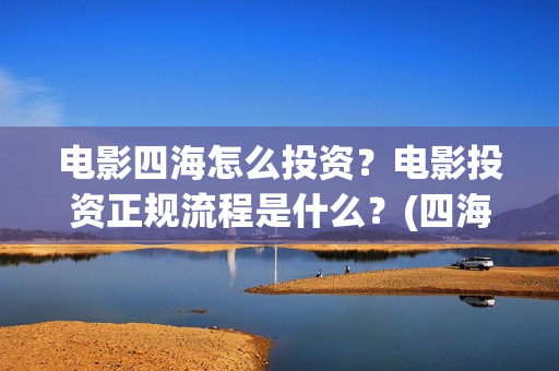 电影四海怎么投资？电影投资正规流程是什么？(四海电影海报)