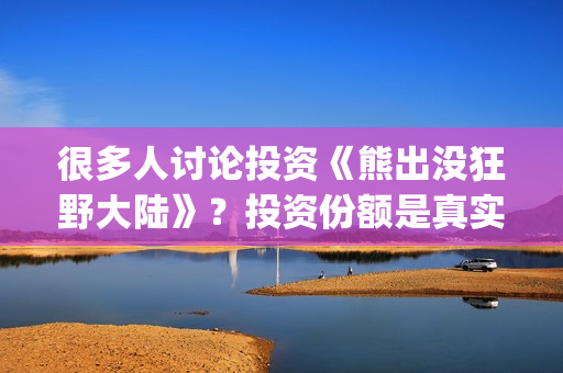 很多人讨论投资《熊出没狂野大陆》？投资份额是真实的吗？电影值得投资吗？(到处投资的人)