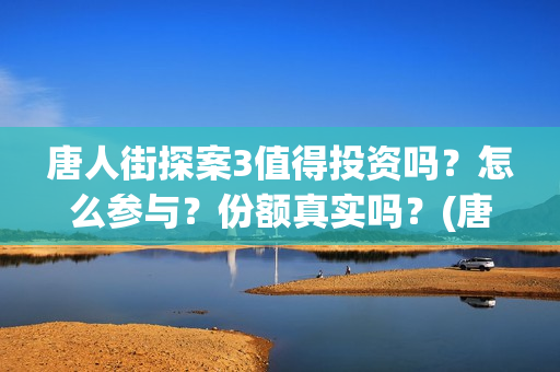 唐人街探案3值得投资吗？怎么参与？份额真实吗？(唐人街探案3有多火)