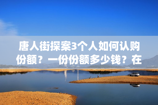唐人街探案3个人如何认购份额？一份份额多少钱？在哪投(唐人街探案几个人)