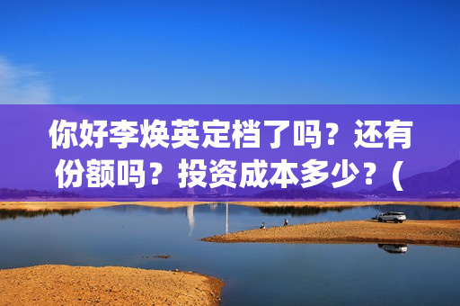 你好李焕英定档了吗？还有份额吗？投资成本多少？(你好李焕英开拍)