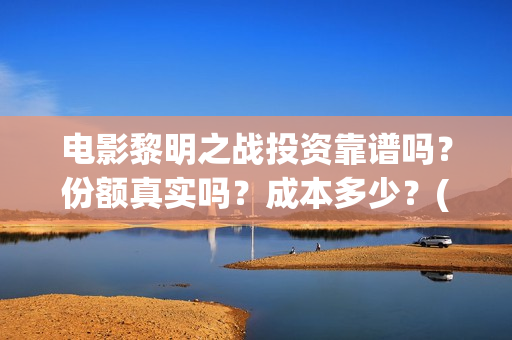 电影黎明之战投资靠谱吗？份额真实吗？成本多少？(黎明之战剧情)