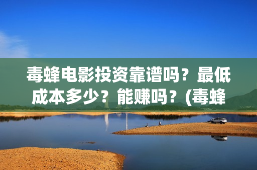 毒蜂电影投资靠谱吗？最低成本多少？能赚吗？(毒蜂电影主演)