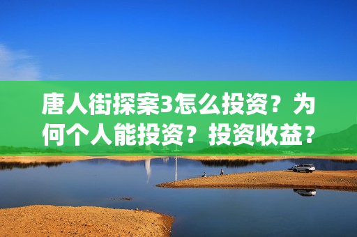 唐人街探案3怎么投资？为何个人能投资？投资收益？(唐人街探案怎么办)
