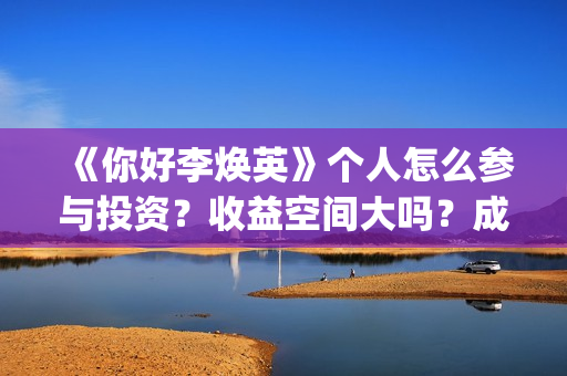 《你好李焕英》个人怎么参与投资？收益空间大吗？成本多少？(你好李焕英主题曲)