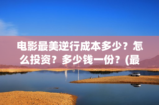 电影最美逆行成本多少？怎么投资？多少钱一份？(最美逆行电影演员名单)