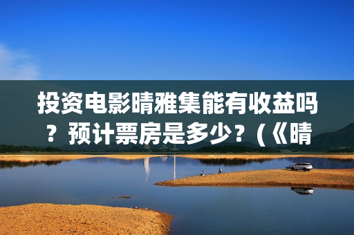 投资电影晴雅集能有收益吗？预计票房是多少？(《晴雅集》投资多少)