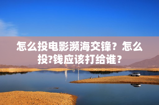 怎么投电影濒海交锋？怎么投?钱应该打给谁？