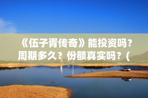 《伍子胥传奇》能投资吗？周期多久？份额真实吗？(《伍子胥传奇》电影在线观看)