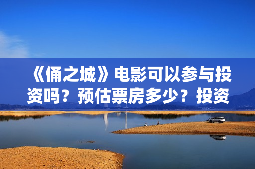 《俑之城》电影可以参与投资吗？预估票房多少？投资后赚钱吗？(电影《俑之城》免费观看)