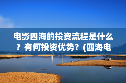 电影四海的投资流程是什么？有何投资优势？(四海电影简介)
