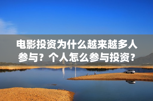 电影投资为什么越来越多人参与？个人怎么参与投资？能够赚钱吗？(为什么要投资电影行业)