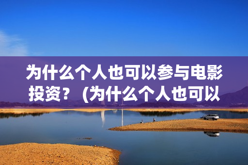为什么个人也可以参与电影投资？ (为什么个人也可以贷款)