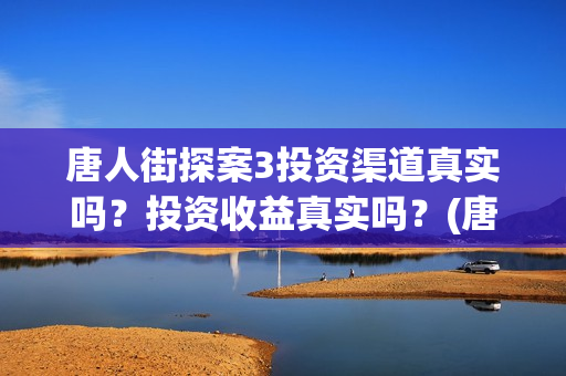 唐人街探案3投资渠道真实吗？投资收益真实吗？(唐人街探案3 ghb)