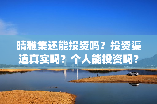 晴雅集还能投资吗？投资渠道真实吗？个人能投资吗？(晴雅集挣钱了吗)