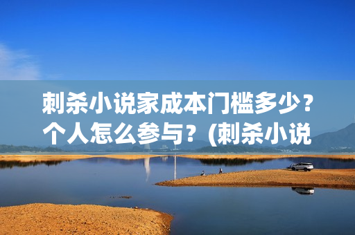 刺杀小说家成本门槛多少？个人怎么参与？(刺杀小说家成本投入)