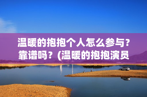 温暖的抱抱个人怎么参与？靠谱吗？(温暖的抱抱演员是谁)