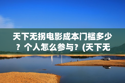 天下无拐电影成本门槛多少？个人怎么参与？(天下无拐电影上映时间)