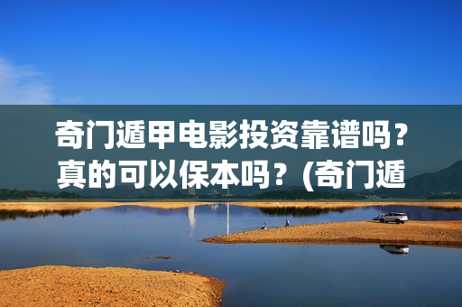 奇门遁甲电影投资靠谱吗？真的可以保本吗？(奇门遁甲电影投资多少钱)