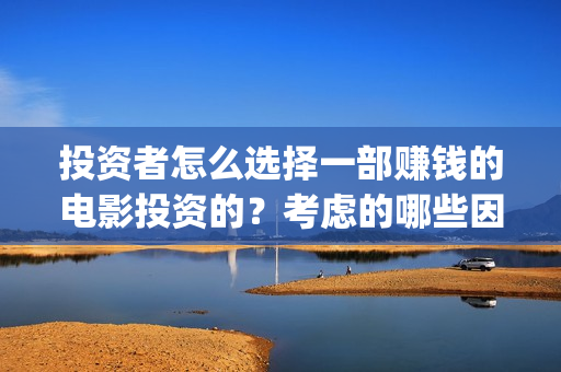 投资者怎么选择一部赚钱的电影投资的？考虑的哪些因素？(投资者应如何选择投资的目标行业)