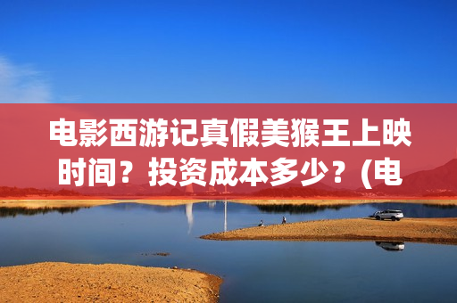 电影西游记真假美猴王上映时间？投资成本多少？(电影西游记真假美猴王概念海报)