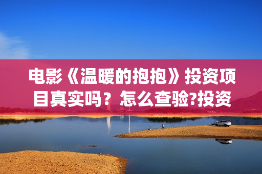 电影《温暖的抱抱》投资项目真实吗？怎么查验?投资有风险吗？(《温暖的抱抱》电影完整版)
