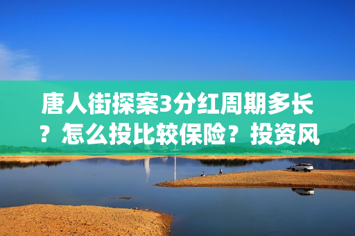 唐人街探案3分红周期多长？怎么投比较保险？投资风险有哪些？ (唐人街探案3分钟)