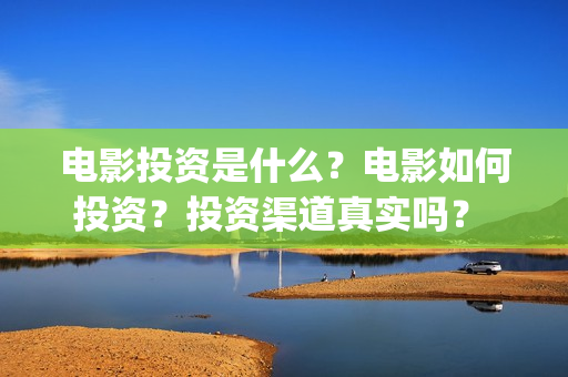 电影投资是什么？电影如何投资？投资渠道真实吗？ (电影投资是什么行业)